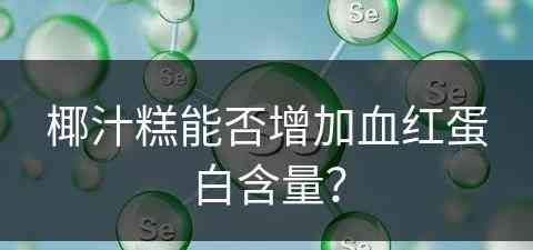 椰汁糕能否增加血红蛋白含量？